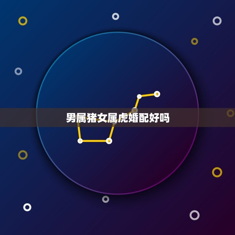 男属猪女属虎婚配好吗(介绍星座配对大介绍)  第3张
