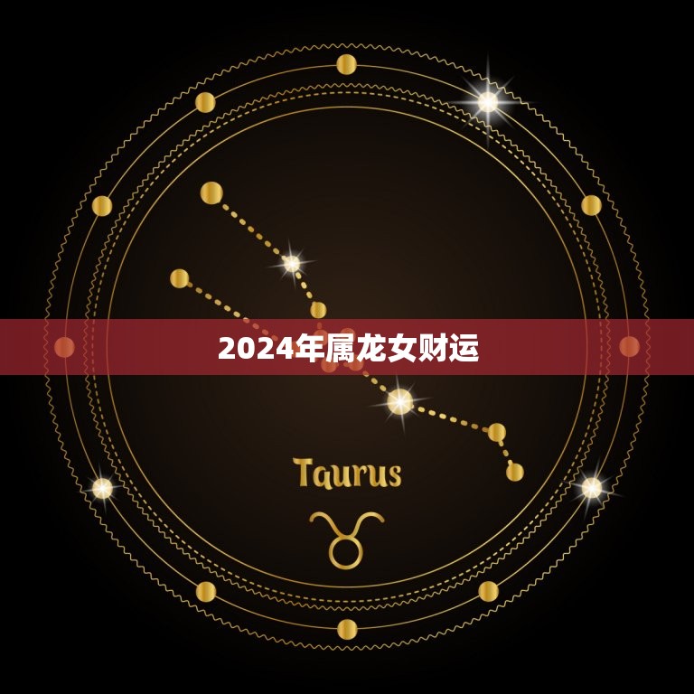 2024年属龙女财运(财富滚滚来好运连连到)  第3张