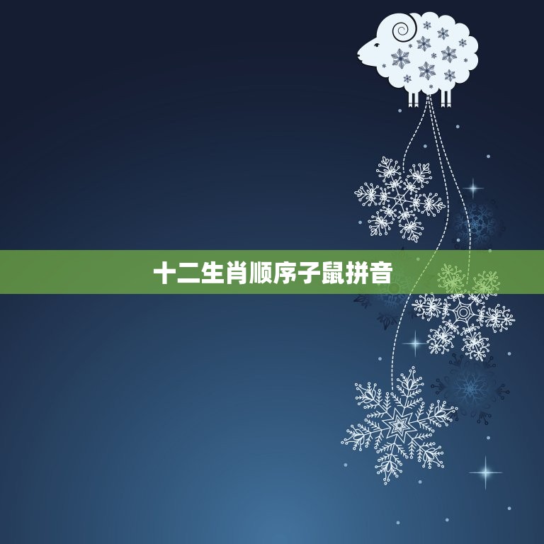 十二生肖顺序子鼠拼音(十二生肖排列顺序及子鼠拼音详解)  第3张