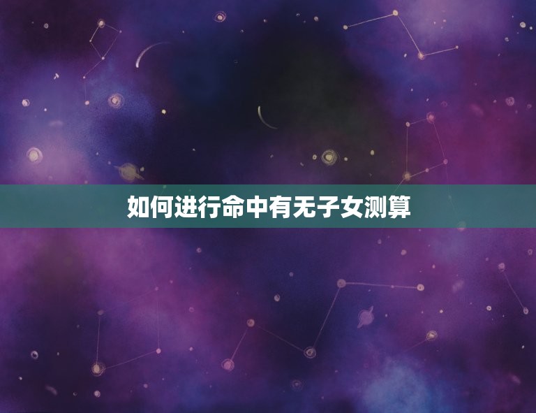 命中有无子女测算方法(如何预测你是否会有孩子)  第2张