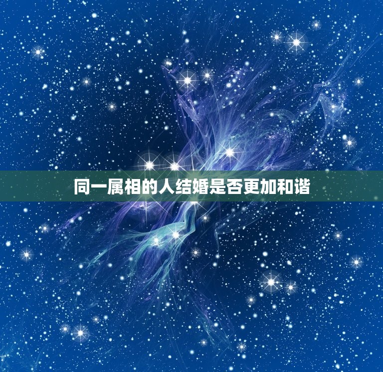 同一属相的人结婚好吗(星座学家介绍属相配对的秘密)  第1张