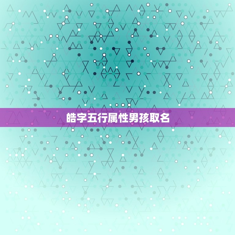 皓字五行属性男孩取名(五行皆备名字更有灵性)  第3张