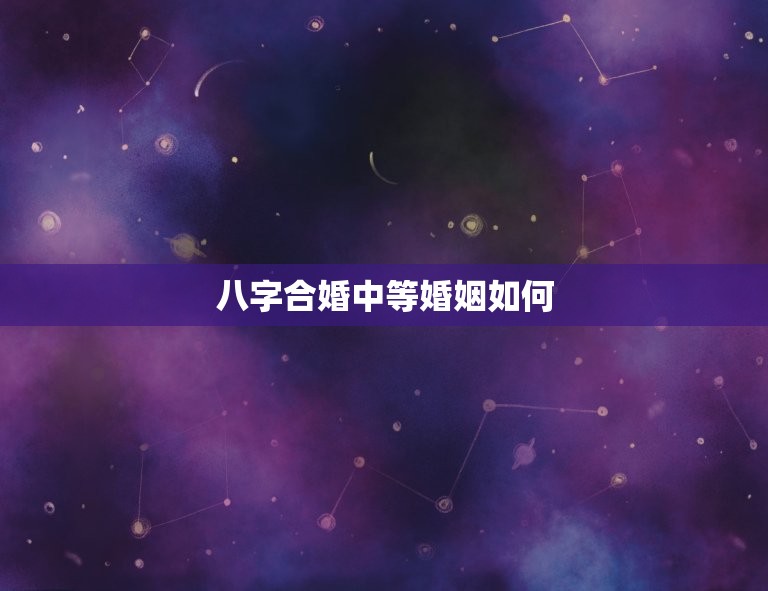 八字合婚中等婚姻如何(如何通过八字合婚预测婚姻质量)  第3张