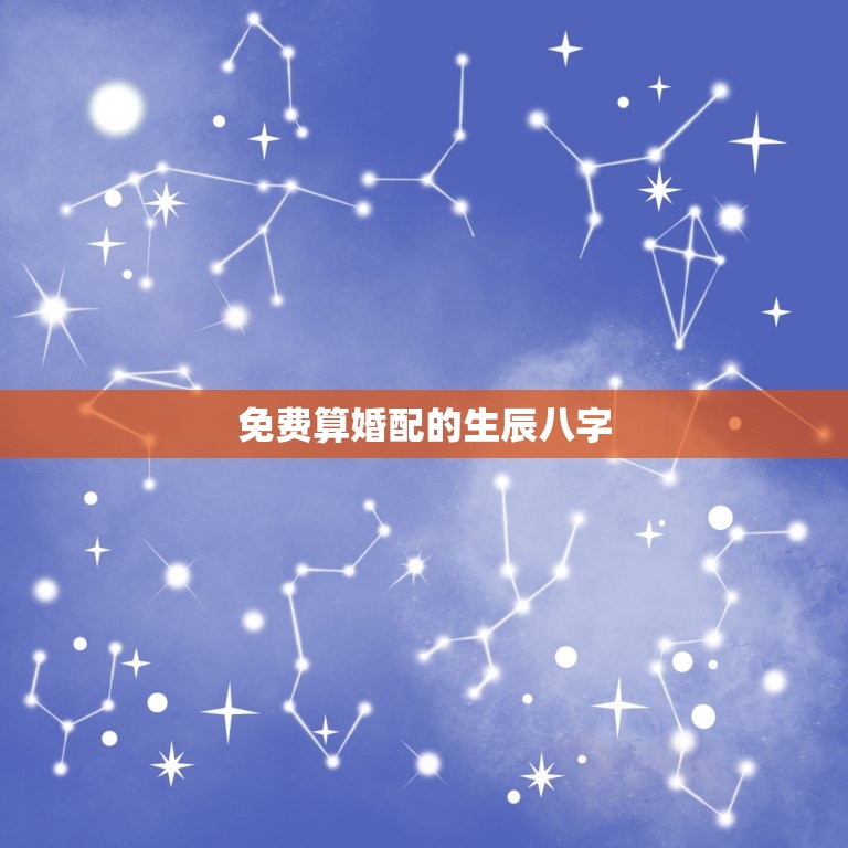 免费算婚配的生辰八字(轻松解读你们的姻缘契合度)  第3张