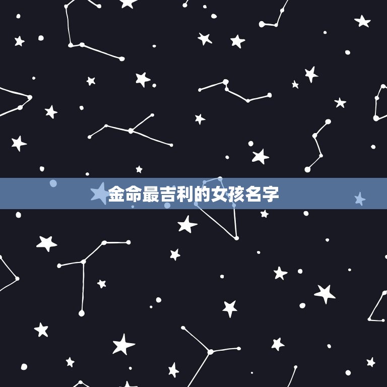 金命最吉利的女孩名字(如何选择)  第3张