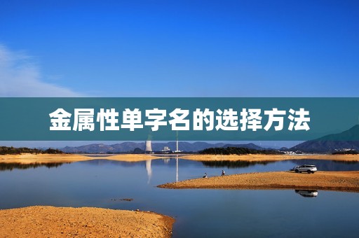 五行缺金的单字名(如何选择)  第2张