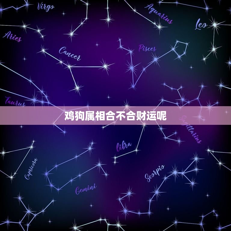 鸡狗属相合不合财运呢(财运合拍还是不和谐)  第3张