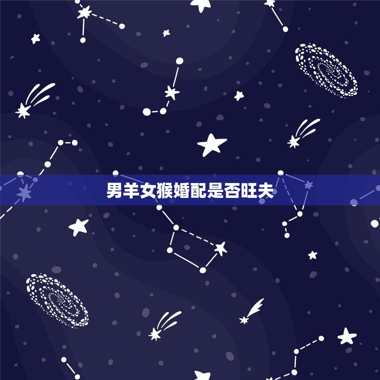 男羊女猴婚配是否旺夫(介绍婚姻中的黄金组合)  第3张