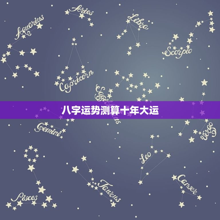 八字运势测算十年大运(如何预测未来十年的命运)  第3张