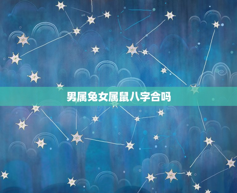 男属兔女属鼠八字合吗(八字分析姻缘天定缘分难求)  第3张