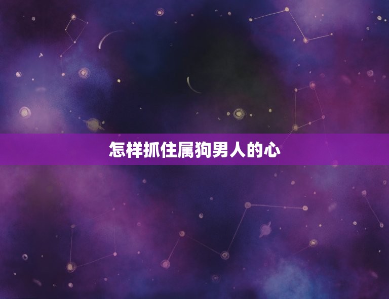 怎样抓住属狗男人的心(成功攻略)  第3张