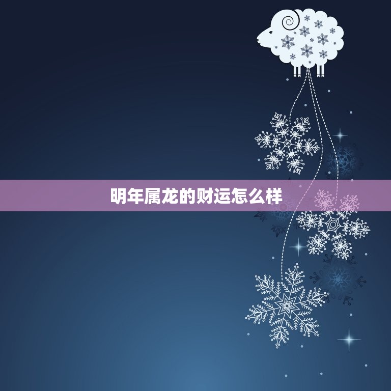 明年属龙的财运怎么样(预测龙年财运旺盛财源滚滚来)  第3张