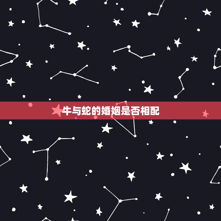 牛与蛇的婚姻是否相配(讨论星座学说与现实生活的差距)  第2张