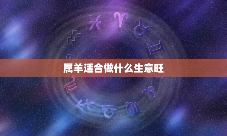 属羊适合做什么生意旺(介绍如何让属羊的创业之路更加顺畅)  第2张