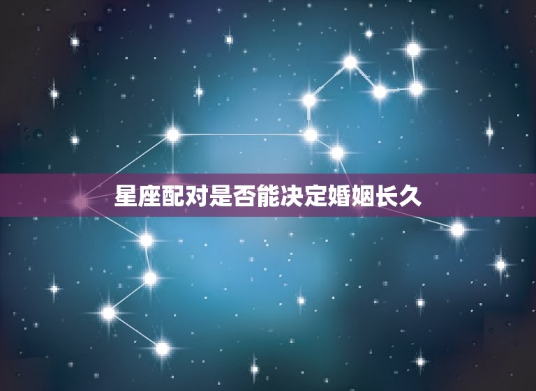 男兔女猴婚姻能长久吗(介绍星座配对是否能决定婚姻长久)  第2张