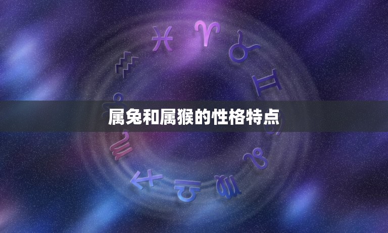属兔和属猴相配吗婚姻(星座配对介绍)  第1张