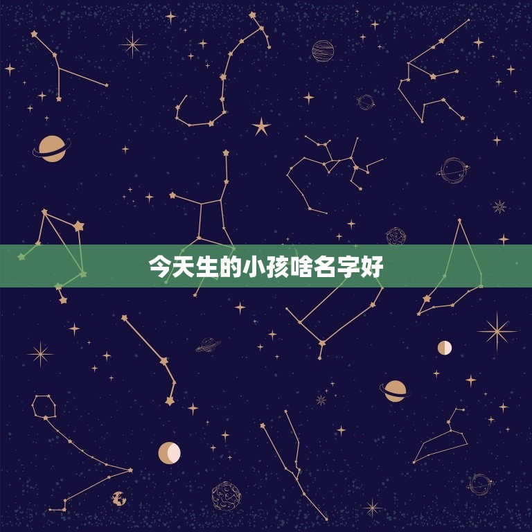 今日生的小孩啥名字好(如何选择最适合的名字)  第3张