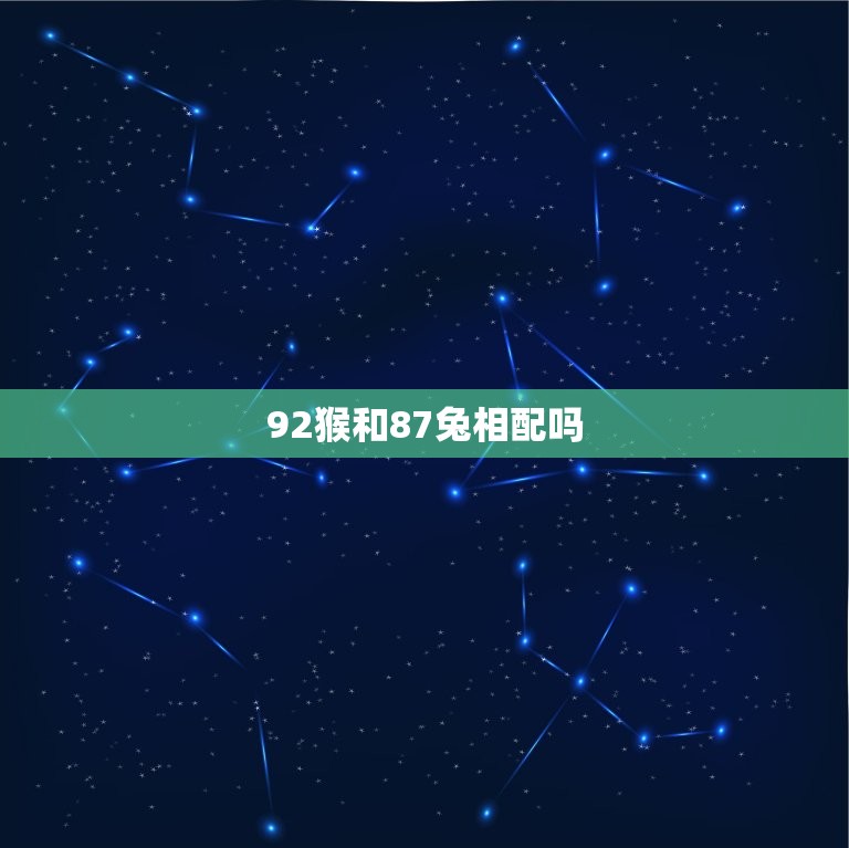 92猴和87兔相配吗(介绍十二生肖配对的奥秘)  第3张