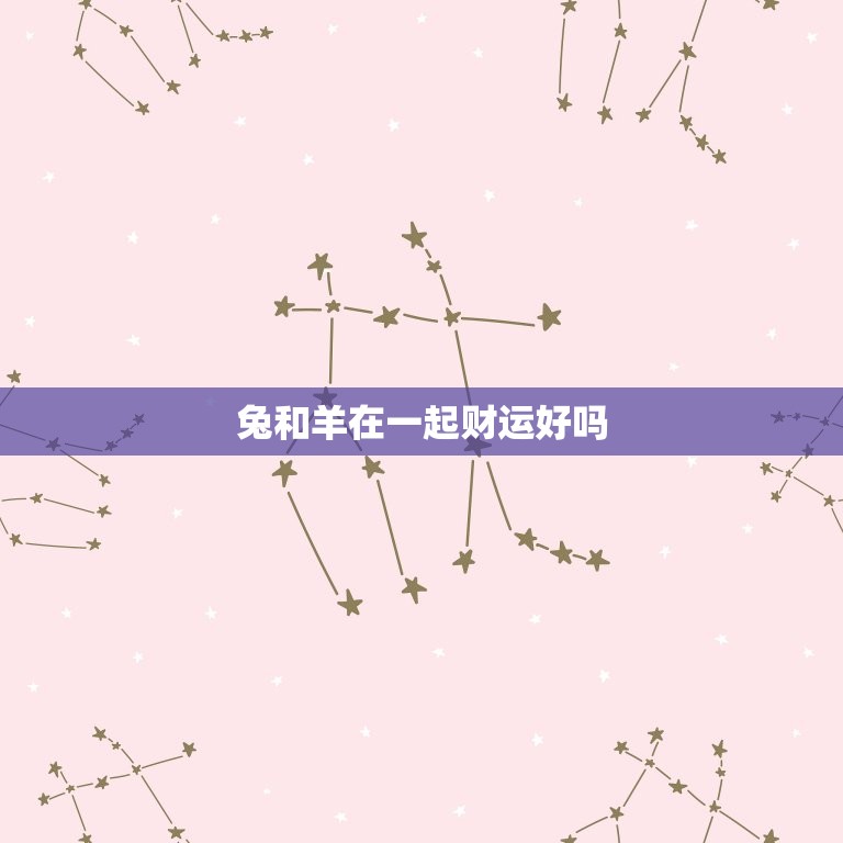 兔和羊在一起财运好吗(介绍兔和羊的财运组合)  第3张