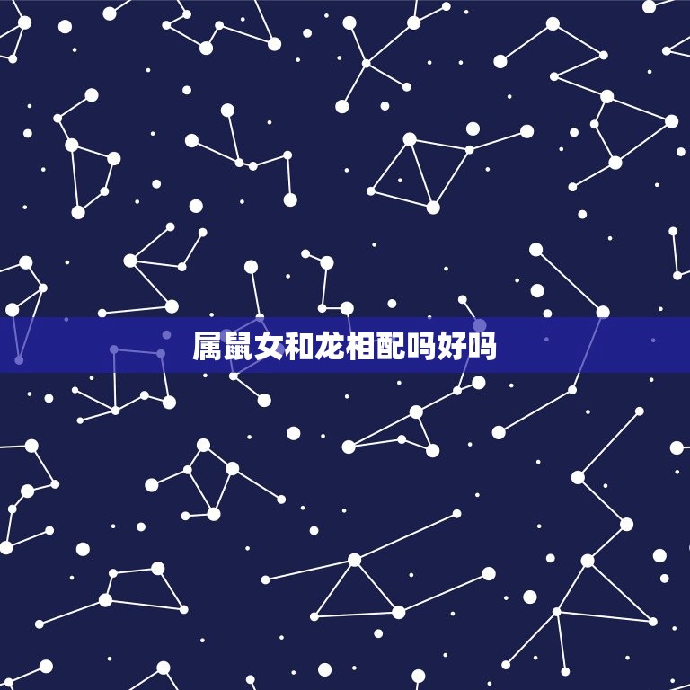 属鼠女和龙相配吗好吗(介绍命理学上的)  第3张