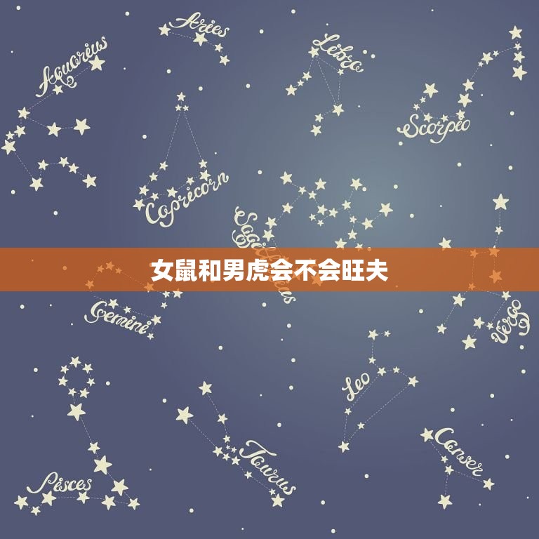 女鼠和男虎会不会旺夫(星座配对大介绍)  第3张