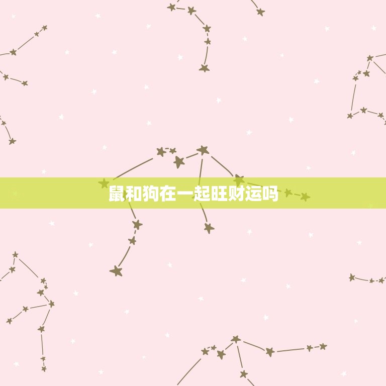 鼠和狗在一起旺财运吗(介绍生肖属相的财运奥秘)  第2张