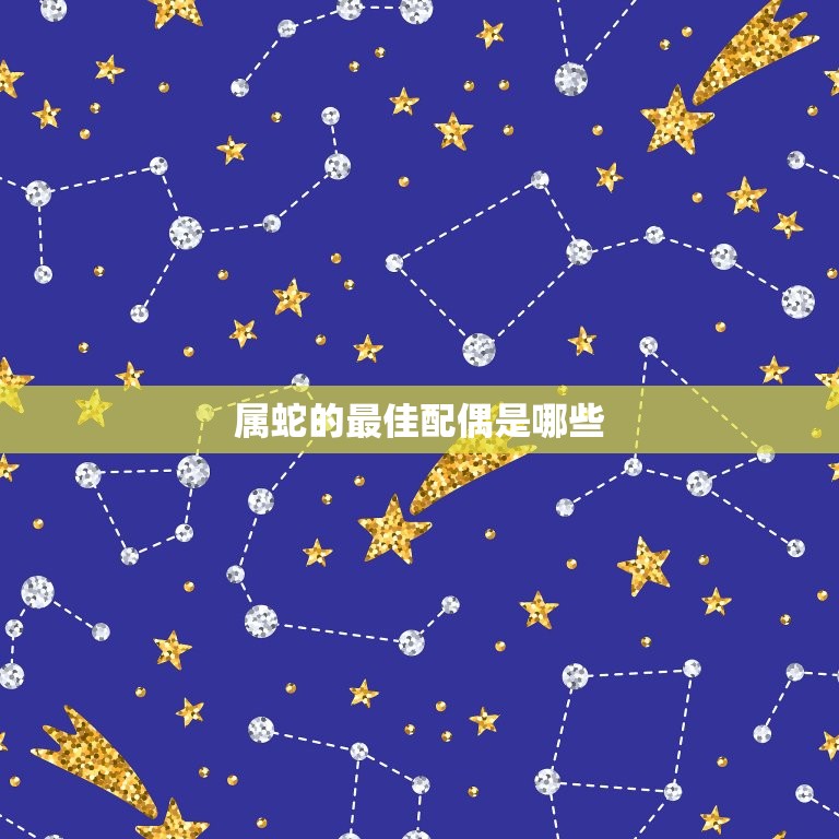 属蛇的配偶是哪些(如何选择最适合的伴侣)  第3张