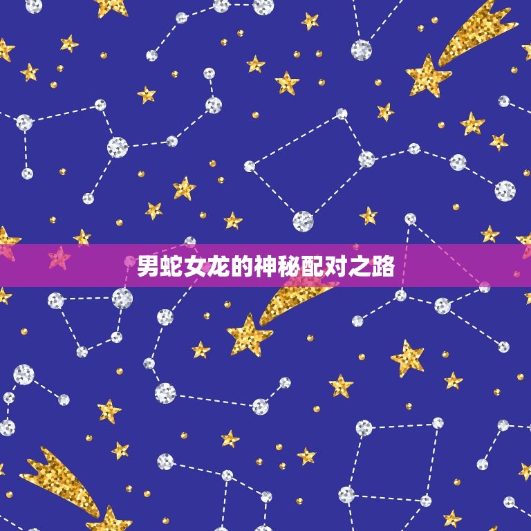 男蛇女龙为何说是绝配(介绍男蛇女龙的神秘配对之路)  第2张
