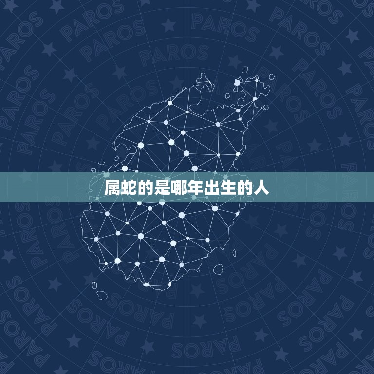 属蛇的是哪年出生的人(蛇年生肖介绍)