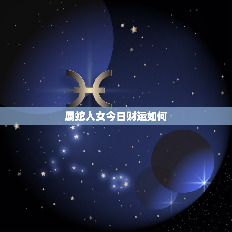 属蛇人女今日财运如何(财运旺盛财源滚滚来)  第3张