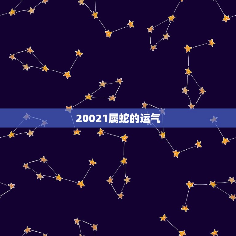20021属蛇的运气(如何介绍2023年蛇年运势)  第3张