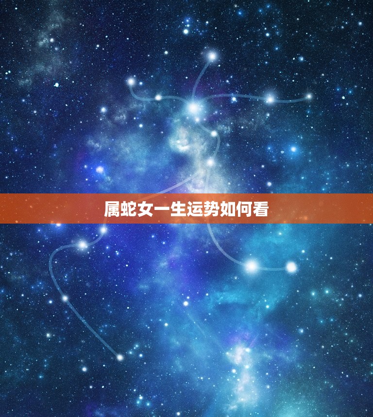 属蛇女一生运势如何看(介绍蛇女命运轨迹)  第3张