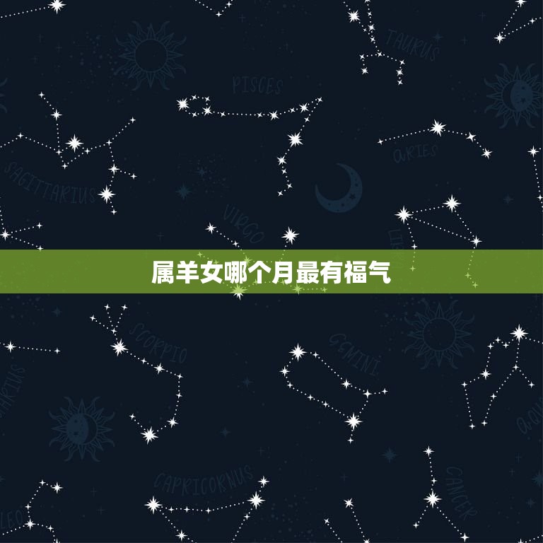 属羊女哪个月最有福气(介绍属羊女的幸运月份)  第3张