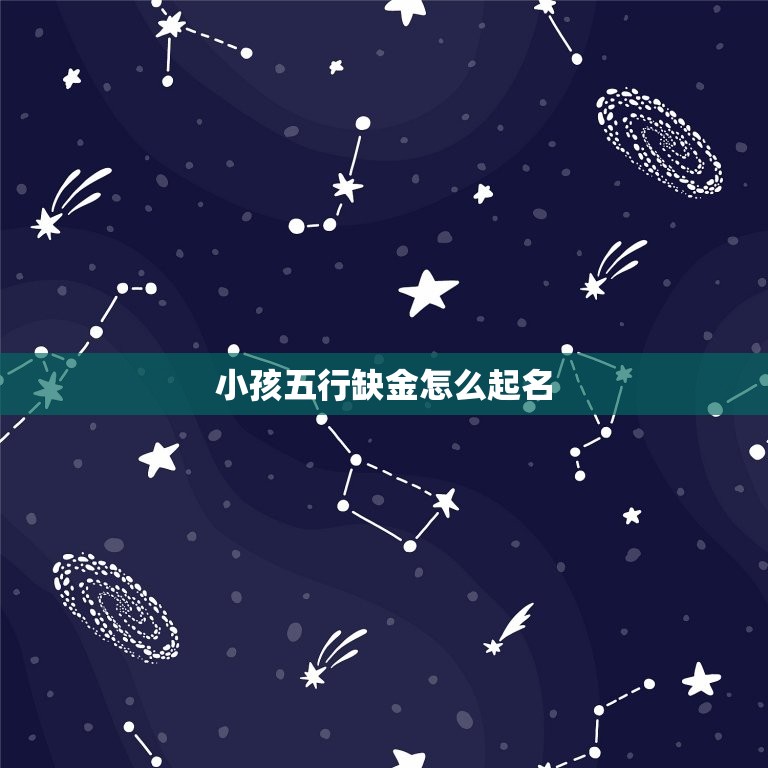 小孩五行缺金怎么起名(如何为五行缺金的宝宝取名)  第3张