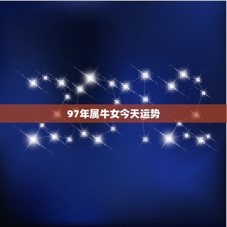 97年属牛女今日运势(牛女今日财运亨通)  第3张