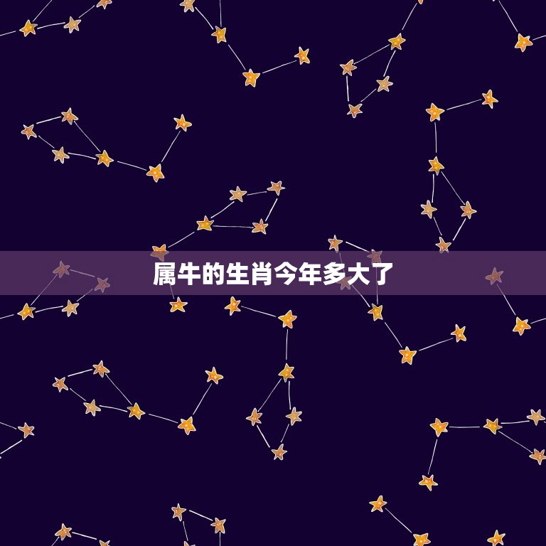 属牛的生肖今年多大了(2023年牛年生肖年龄介绍)  第3张