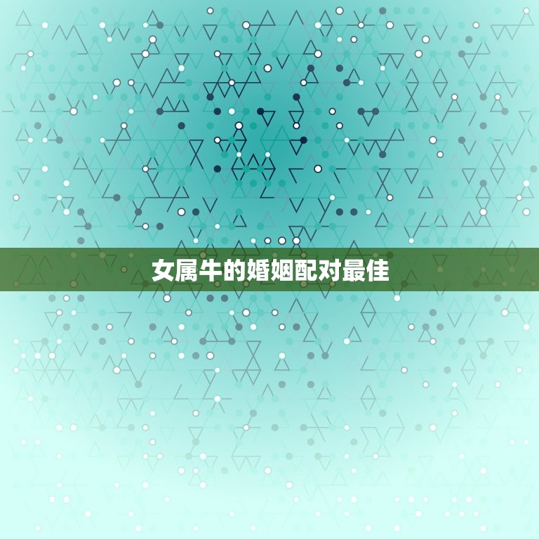 女属牛的婚姻配对(如何选择最适合你的伴侣)  第3张