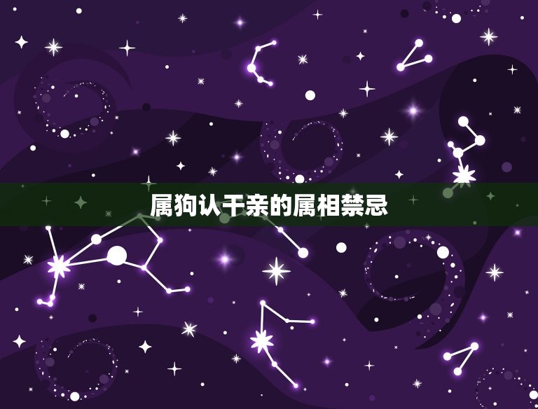 属狗认干亲的属相禁忌(如何避免犯忌)  第3张