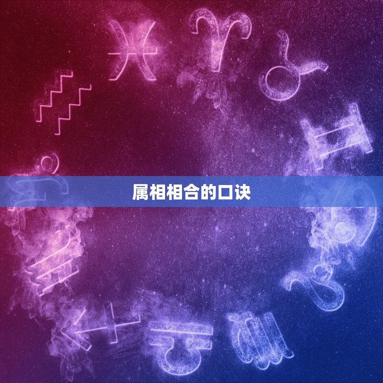 十二属相婚配相合口诀(如何选择伴侣)  第2张