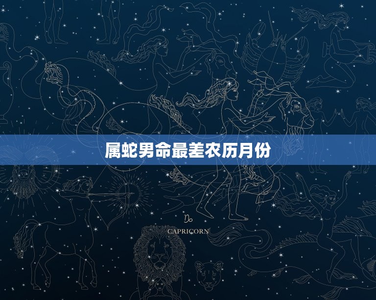 属蛇男命最差农历月份(介绍哪个月份最不利)  第3张