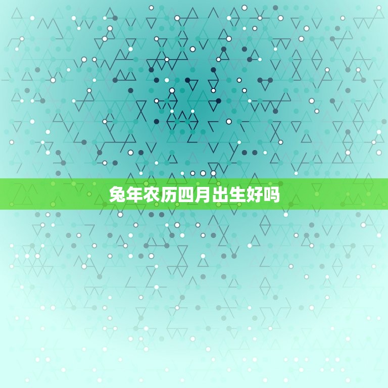 兔年农历四月出生好吗(介绍四月兔宝宝的性格特点和命运趋势)  第3张