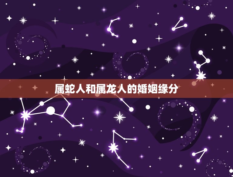 属蛇人和属龙人的婚姻(缘分与挑战)  第2张