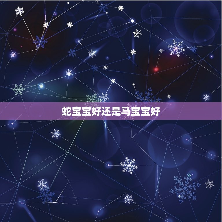 蛇宝宝好还是马宝宝好(哪种更适合你)  第3张