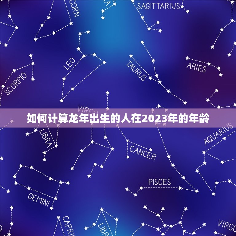 龙年的2023年几岁(如何计算龙年出生的人在2023年的年龄)  第2张