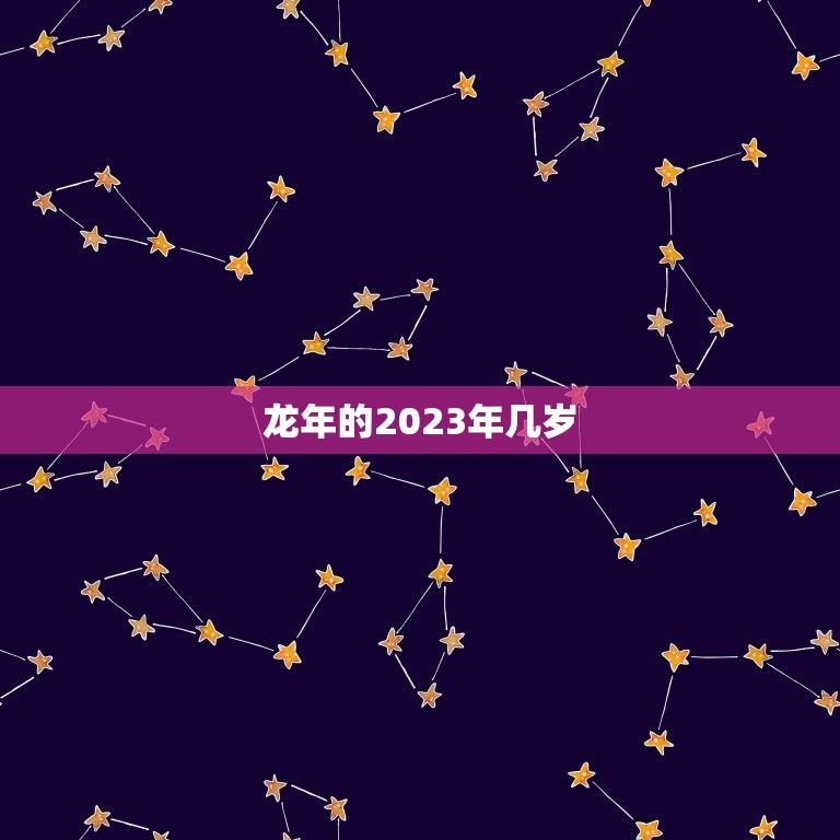 龙年的2023年几岁(如何计算龙年出生的人在2023年的年龄)  第3张
