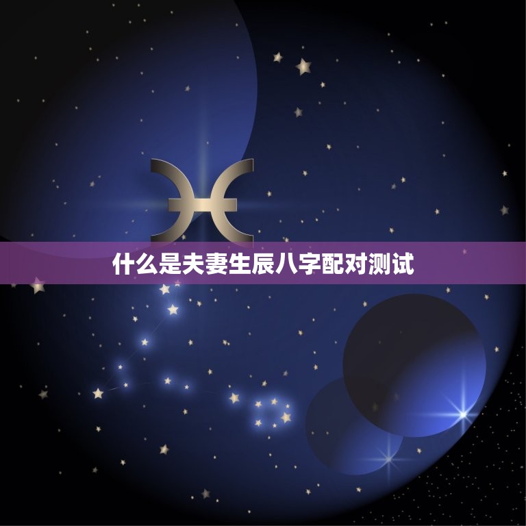 夫妻生辰八字配对测试(介绍婚姻质量的秘密)  第1张