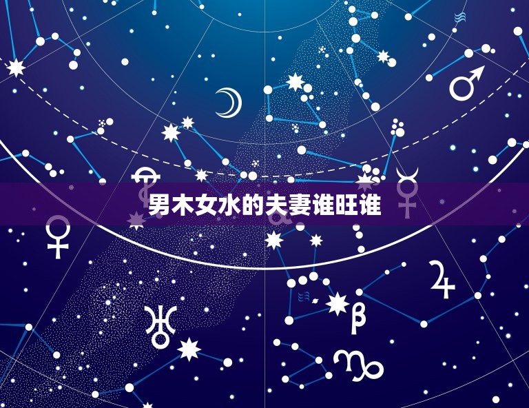男木女水的夫妻谁旺谁(如何搭配)  第3张