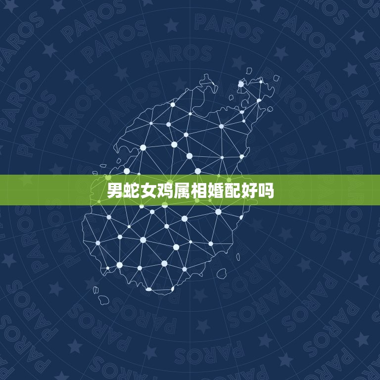 男蛇女鸡属相婚配好吗(介绍八字合不合)  第3张