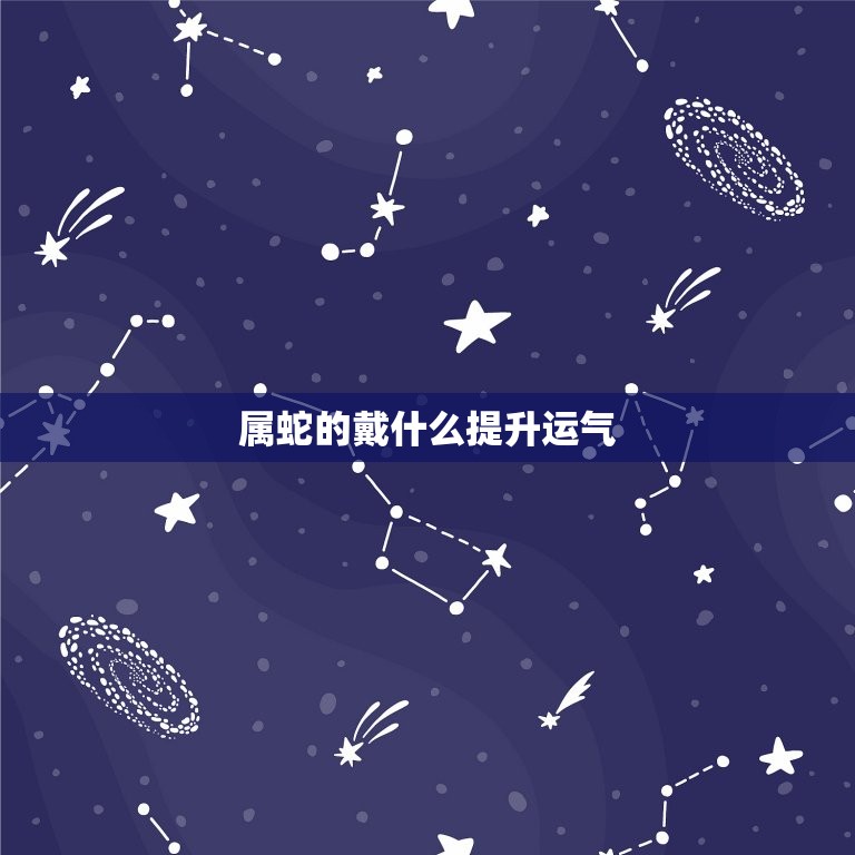 属蛇的戴什么提升运气(如何选择合适的饰品)  第3张