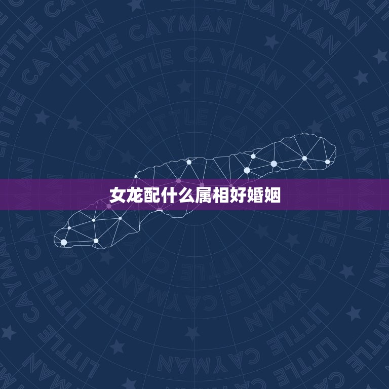 女龙配什么属相好婚姻(如何选择配偶)  第3张